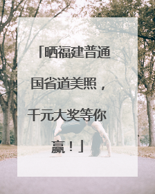 晒福建普通国省道美照，千元大奖等你赢！