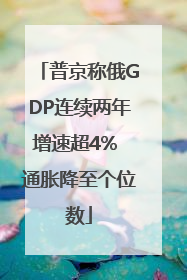 普京称俄GDP连续两年增速超4% 通胀降至个位数