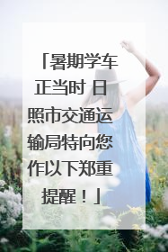 暑期学车正当时 日照市交通运输局特向您作以下郑重提醒！