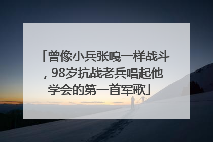 曾像小兵张嘎一样战斗，98岁抗战老兵唱起他学会的第一首军歌