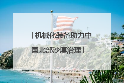 机械化装备助力中国北部沙漠治理