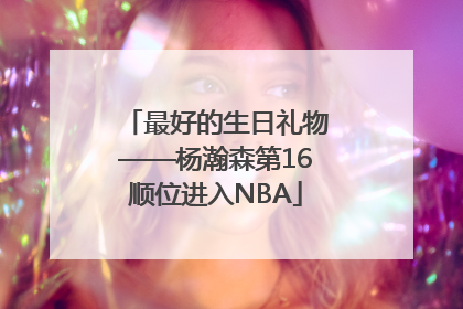 最好的生日礼物——杨瀚森第16顺位进入NBA