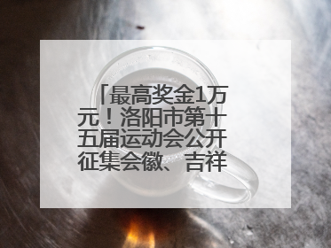 最高奖金1万元！洛阳市第十五届运动会公开征集会徽、吉祥物、主题口号