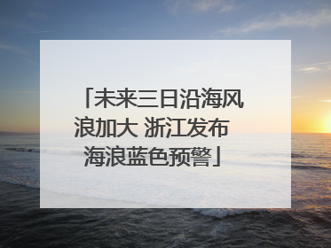 未来三日沿海风浪加大 浙江发布海浪蓝色预警