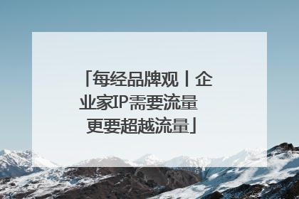 每经品牌观丨企业家IP需要流量 更要超越流量