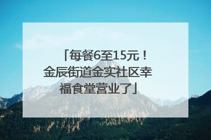 每餐6至15元！金辰街道金实社区幸福食堂营业了