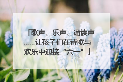 歌声、乐声、诵读声……让孩子们在诗歌与欢乐中迎接“六一”