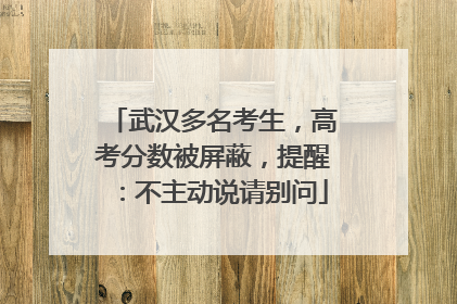 武汉多名考生，高考分数被屏蔽，提醒：不主动说请别问
