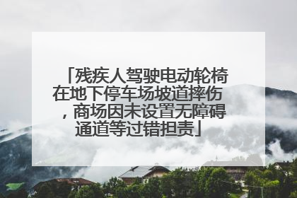 残疾人驾驶电动轮椅在地下停车场坡道摔伤，商场因未设置无障碍通道等过错担责
