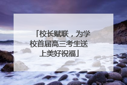 校长赋联，为学校首届高三考生送上美好祝福