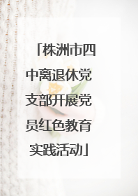 株洲市四中离退休党支部开展党员红色教育实践活动
