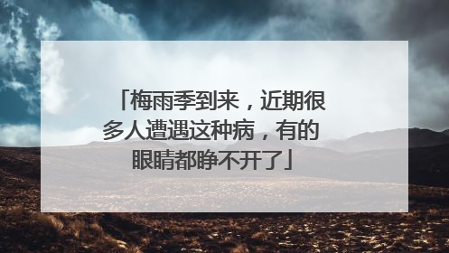梅雨季到来，近期很多人遭遇这种病，有的眼睛都睁不开了