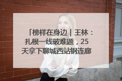 榜样在身边｜王林：扎根一线破难题，25天拿下聊城西站钢连廊“硬核”工程