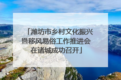 潍坊市乡村文化振兴暨移风易俗工作推进会在诸城成功召开