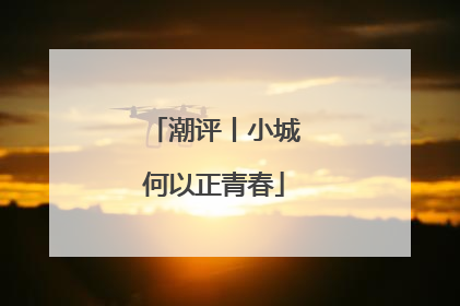 潮评丨小城何以正青春