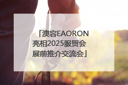 澳容EAORON亮相2025服贸会展前推介交流会
