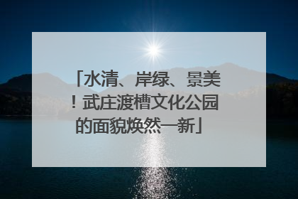 水清、岸绿、景美！武庄渡槽文化公园的面貌焕然一新