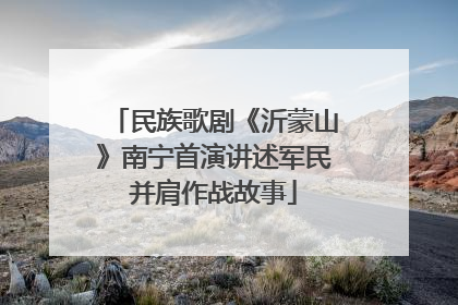 民族歌剧《沂蒙山》南宁首演讲述军民并肩作战故事