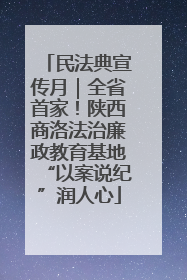 民法典宣传月｜全省首家！陕西商洛法治廉政教育基地“以案说纪”润人心