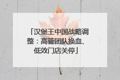 汉堡王中国战略调整：高管团队换血、低效门店关停