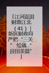 江河澎湃 财惠江北（41）｜新区财政局严把“三关” 绘就“良田美景”