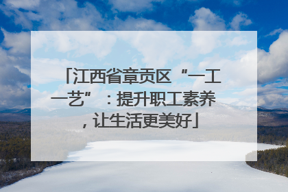 江西省章贡区“一工一艺”：提升职工素养，让生活更美好