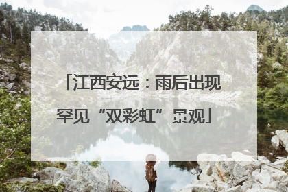 江西安远：雨后出现罕见“双彩虹”景观