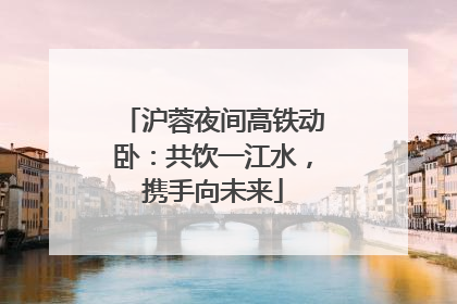 沪蓉夜间高铁动卧：共饮一江水，携手向未来