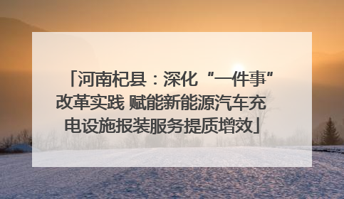 河南杞县：深化“一件事”改革实践 赋能新能源汽车充电设施报装服务提质增效