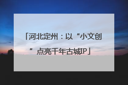 河北定州：以“小文创”点亮千年古城IP