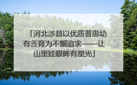 河北涉县以优质普惠幼有善育为不懈追求——让山里娃眼眸有星光