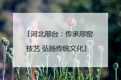河北邢台：传承邢窑技艺 弘扬传统文化