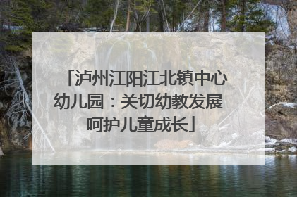 泸州江阳江北镇中心幼儿园：关切幼教发展 呵护儿童成长