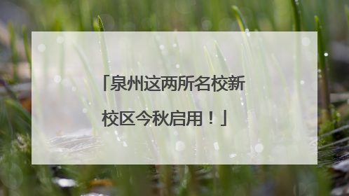 泉州这两所名校新校区今秋启用！