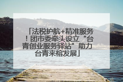 法税护航+精准服务！团市委牵头设立“台青创业服务驿站”助力台青来榕发展