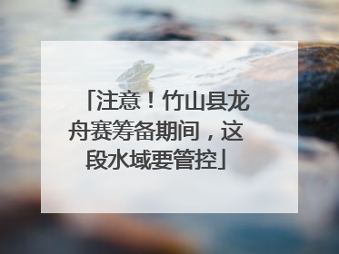 注意！竹山县龙舟赛筹备期间，这段水域要管控