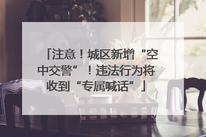 注意！城区新增“空中交警”！违法行为将收到“专属喊话”