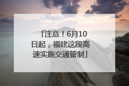 注意！6月10日起，福建这段高速实施交通管制