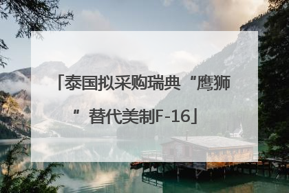 泰国拟采购瑞典“鹰狮”替代美制F-16