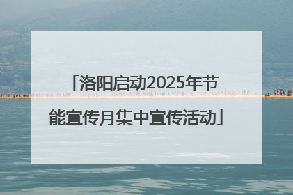 洛阳启动2025年节能宣传月集中宣传活动