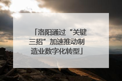 洛阳通过“关键三招”加速推动制造业数字化转型