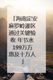 海南定安麻罗岭灌区通过关键验收 年节水199万方惠及十万人