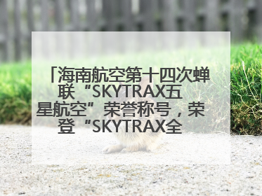 海南航空第十四次蝉联“SKYTRAX五星航空”荣誉称号，荣登“SKYTRAX全球最佳航空公司TOP10”榜单