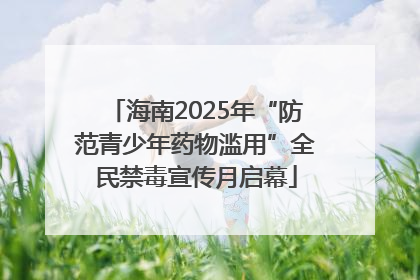 海南2025年“防范青少年药物滥用”全民禁毒宣传月启幕