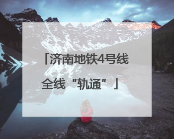 济南地铁4号线全线“轨通”