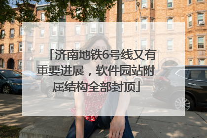 济南地铁6号线又有重要进展，软件园站附属结构全部封顶