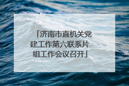 济南市直机关党建工作第六联系片组工作会议召开