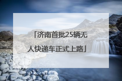 济南首批25辆无人快递车正式上路