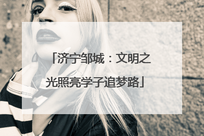 济宁邹城：文明之光照亮学子追梦路