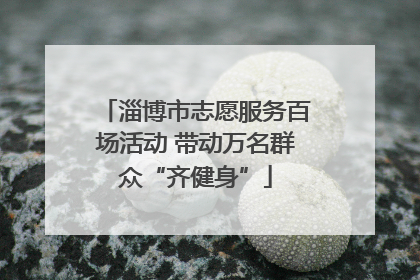 淄博市志愿服务百场活动 带动万名群众“齐健身”